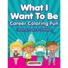 What I Want To Be, Career Coloring Fun - Coloring Books 8-10 Edition