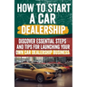 How to Start a car Dealership: Unlock Profits and Drive Success: Your Step-by-Step Guide to Launching a Thriving Car Dealership