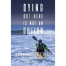 Dying Out Here Is Not an Option: Paddlequest 1500: A 1500 Mile, 75 Day, Solo Canoe and Kayak Odyssey