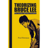 Theorizing Bruce Lee: Film-Fantasy-Fighting-Philosophy