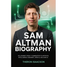 Sam Altman Biography: His Journey from Y Combinator to Artificial Intelligence Visionary, OpenAI, AGI & Gen AI The Optimist Behind ChatGPT and the Rac