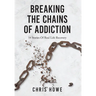 Breaking The Chains Of Addiction: 14 Stories Of Real Life Recovery