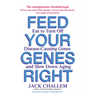 Feed Your Genes Right: Eat to Turn Off Disease-Causing Genes and Slow Down Aging