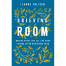 Grieving Room: Making Space for All the Hard Things After Death and Loss