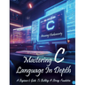 Mastering C Language In Depth - A Beginner's Guide To Building A Strong Foundation