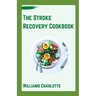 The Stroke Recovery Cookbook: Delicious Recipes for Regaining Health and Wellness After Stroke