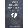 Inner Healing Minister's Manual: A Practical Guide for Soul Healing and Wholeness in Christ