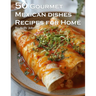 50 Gourmet Mexican Dishes Recipes for Home