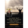 In Deep but Never Too Deep for God's Amazing Grace: My Life Story