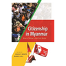 Citizenship in Myanmar: Ways of Being in and from Burma
