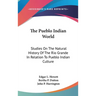 The Pueblo Indian World: Studies On The Natural History Of The Rio Grande In Relation To Pueblo Indian Culture