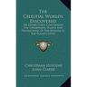 The Celestial Worlds Discovered: Or Conjectures Concerning The Inhabitants, Plants And Productions Of The Worlds In The Planets (1722)