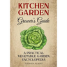 The Kitchen Garden Grower's Guide: A practical vegetable and herb garden encyclopedia