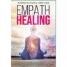 Empath Healing: Become a Healer and stop absorbing Negative Energy. Learn how to Raise your Vibration by developing Abilities and Skil