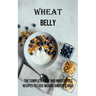 Wheat Belly: The Complete Easy and Wheat-free Recipes to Lose Weight and Feel Good