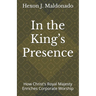 In the King's Presence: How Christ's Royal Majesty Enriches Corporate Worship