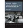 Mothers, Criminal Insanity and the Asylum in Victorian England: Cure, Redemption and Rehabilitation