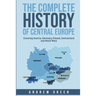 The Complete History of Central Europe: Covering Austria, Germany, Poland, Switzerland, and Much More