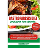Gastroparesis Diet Cookbook for Seniors: Nourishing Recipes and Lifestyle Tips for Gentle Digestion and Improved Well-Being; A Comprehensive Guide