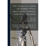The Trials at Large of Robert Watt and David Downie, for High Treason,: at the Session of Oyer and Terminer, at Edinburgh, August 27th, September 3d,