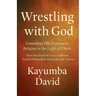 Wrestling with God Unmasking Old Testament Religion in the Light of Christ How the Gospel of Grace Confronts Ancient Nationalism, Patriarchy, and Viol