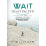 Wait - Don't Die Yet!: A complete guide to all things no one really wants to think about (but everyone needs to know) before, during, and aft