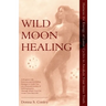 Wild Moon Healing: Harness the Energy of Lunar Cycles to Awaken Your Inner Truth