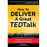 How to Deliver a Great TED Talk: Presentation Secrets of the World's Best Speakers