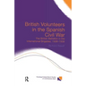 British Volunteers in the Spanish Civil War: The British Battalion in the International Brigades, 1936-1939