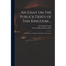 An Essay on the Publick Debts of This Kingdom ...: in a Letter to a Member of the House of Commons