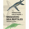 The Princeton Field Guide to Mesozoic Sea Reptiles