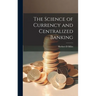 The Science of Currency and Centralized Banking