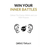 Win Your Inner Battles: Defeat The Enemy Within and Live With Purpose