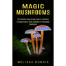 Magic Mushrooms: The Definitive Step-by-step Guide to Cultivation (A Simple Guide to Home Cultivation of Psychedelic Mushrooms)