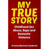 My True Story: Childhood Sex Abuse, Rape and Domestic Violence