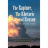 The Rapture, the Rhetoric and Reason: Is the Rapture of the Church Pre-Trib, Mid-Trib, Post-Trib or Pre-Wrath and Why It Matters?