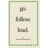 go. follow. lead.: from my journey to yours