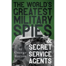 The World's Greatest Military Spies and Secret Service Agents: With the Introductory Chapter 'The Ethos of the Spy'