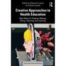 Creative Approaches to Health Education: New Ways of Thinking, Making, Doing, Teaching and Learning