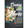 Cooking with Herbs: Add Fresh Flavor to Your Food and Discover 40 Superb Herb Recipes
