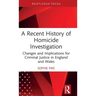 A Recent History of Homicide Investigation: Changes and Implications for Criminal Justice in England and Wales