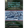 An American Fighter Pilot in the R.A.F: Two Accounts by a Spitfire and Hurricane Pilot During the Battle of Britain & in the Far East During the Secon
