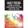 Daily Bread: A Guide to Faithful Perseverance for Young Adults and Teens