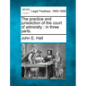 The Practice and Jurisdiction of the Court of Admiralty: In Three Parts.