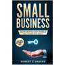 Small Business: The Most Important Things you Need to Know to Create and Grow a Successful Small Business from Scratch