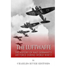 The Luftwaffe: The History of Nazi Germany's Air Force during World War II