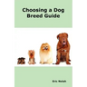 Choosing a Dog Breed Guide: How to Choose the Right Dog for You. the Most Popular Dog Breed Characteristics Including Small Breeds, Large Breeds,