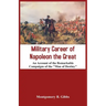 Military Career of Napoleon the Great - An Account of the Remarkable Campaigns of the "Man of Destiny"