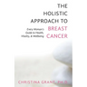 The Holistic Approach to Breast Cancer: Every Woman's Guide to Health, Vitality, & Wellbeing
