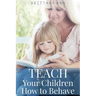 TEACH Your Children How to Behave